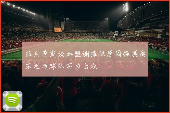 菲利普斯谈加盟谢菲联原因强调离家近与球队实力出众