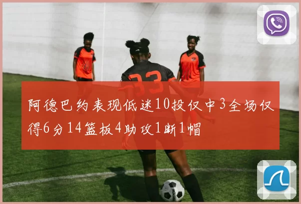 阿德巴约表现低迷10投仅中3全场仅得6分14篮板4助攻1断1帽